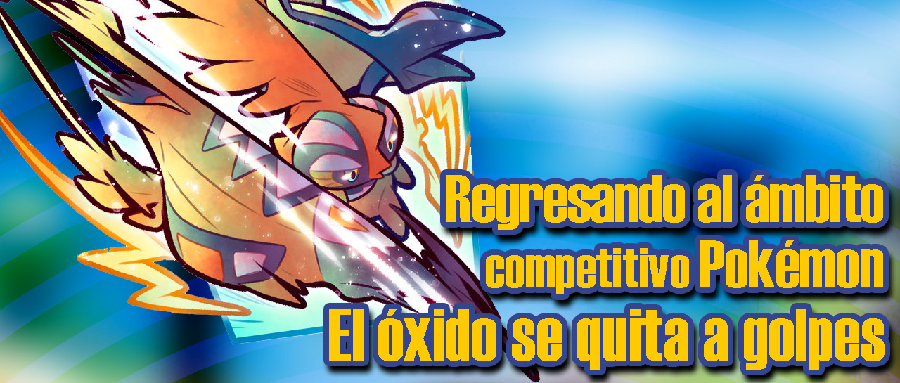 Regresando al ámbito competitivo Pokémon; el óxido se quita a golpes